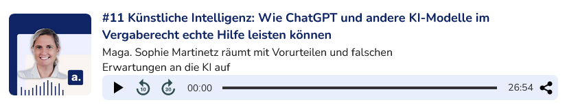 Podcast-Player für Episode #11 mit dem Titel 'Künstliche Intelligenz: Wie ChatGPT und andere KI-Modelle im Vergaberecht echte Hilfe leisten können,' mit Maga. Sophie Martinetz. Die Episode thematisiert, wie KI Vorurteile und falsche Erwartungen im Vergaberecht aufklären kann. Dauer: 26:54 Minuten. Der Player bietet Optionen zur Wiedergabegeschwindigkeit und Teilen. Ein Klick auf das Bild führt zur Webseite, auf der die Episode abgespielt und die Shownotes gelesen werden können.